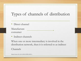 Types of channels of distribution
• Direct channel
Manufacture
consumer
• Indirect channels
When one or more intermediary is involved in the
distribution network, then it is referred to as indirect
Channels
Madan Kumar M.A.,M.A.,B.Ed.,M.Phil.,M.B.A.,
 
