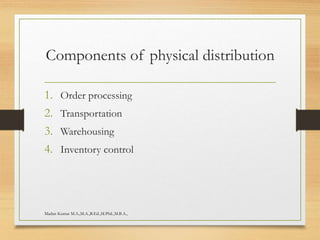 Components of physical distribution
1. Order processing
2. Transportation
3. Warehousing
4. Inventory control
Madan Kumar M.A.,M.A.,B.Ed.,M.Phil.,M.B.A.,
 