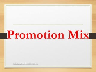 Promotion Mix
Madan Kumar M.A.,M.A.,B.Ed.,M.Phil.,M.B.A.,
 