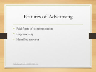 Features of Advertising
• Paid form of communication
• Impersonality
• Identified sponsor
Madan Kumar M.A.,M.A.,B.Ed.,M.Phil.,M.B.A.,
 