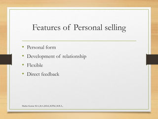 Features of Personal selling
• Personal form
• Development of relationship
• Flexible
• Direct feedback
Madan Kumar M.A.,M.A.,B.Ed.,M.Phil.,M.B.A.,
 