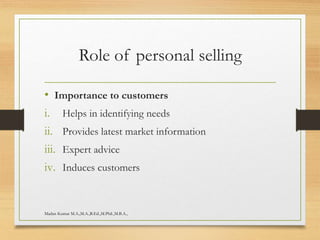 Role of personal selling
• Importance to customers
i. Helps in identifying needs
ii. Provides latest market information
iii. Expert advice
iv. Induces customers
Madan Kumar M.A.,M.A.,B.Ed.,M.Phil.,M.B.A.,
 