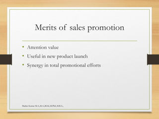 Merits of sales promotion
• Attention value
• Useful in new product launch
• Synergy in total promotional efforts
Madan Kumar M.A.,M.A.,B.Ed.,M.Phil.,M.B.A.,
 