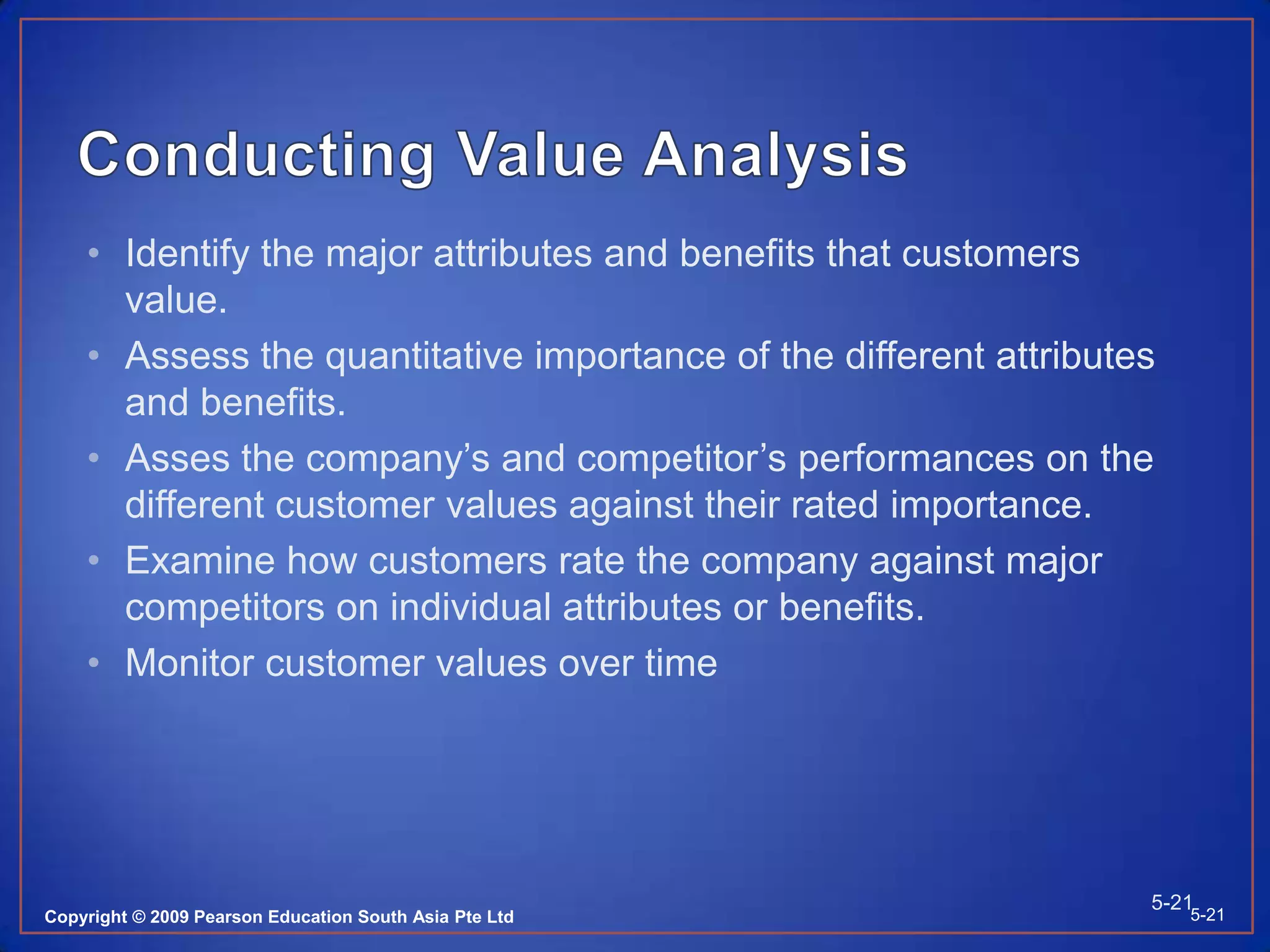 Conducting Value AnalysisManagers conduct a customer value analysis to reveal the company’s strengths and weaknesses relative to those of competitors. These steps are to help: 5-205-20Copyright © 2009 Pearson Education South Asia Pte Ltd