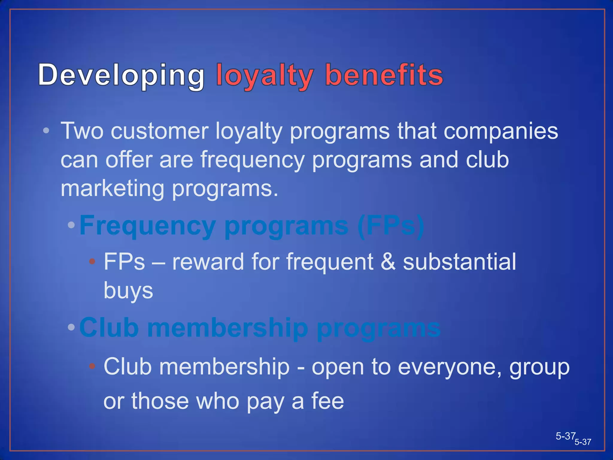 Building LoyaltyFour important types of marketing activities that build customer loyalty and retention:Interacting with customersDeveloping loyalty programsPersonalizing marketingCreating institutional ties5-365-36