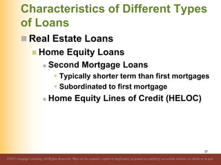 Characteristics of Different Types
of Loans
 Real Estate Loans
 Home Equity Loans
 Second Mortgage Loans
 Typically sh...