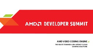 AMD VIDEO CODING ENGINE
THE ROUTE TOWARDS LOW-LATENCY CLOUD
GAMING SOLUTIONS

 
