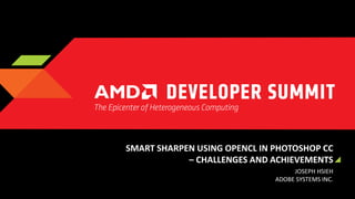 SMART SHARPEN USING OPENCL IN PHOTOSHOP CC
– CHALLENGES AND ACHIEVEMENTS
JOSEPH HSIEH
ADOBE SYSTEMS INC.

 