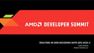 REALTIME	
  4K	
  HDR	
  DECODING	
  WITH	
  GPU	
  ACES	
  
GARY	
  DEMOS	
  
IMAGE	
  ESSENCE	
  LLC	
  

 