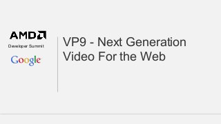 Developer Summit

VP9 - Next Generation
Video For the Web

 