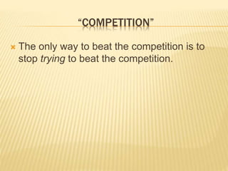 “COMPETITION”
 The only way to beat the competition is to
stop trying to beat the competition.
 