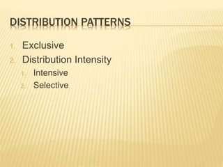 DISTRIBUTION PATTERNS
1. Exclusive
2. Distribution Intensity
1. Intensive
2. Selective
 
