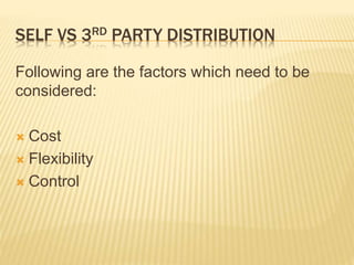 SELF VS 3RD PARTY DISTRIBUTION
Following are the factors which need to be
considered:
 Cost
 Flexibility
 Control
 