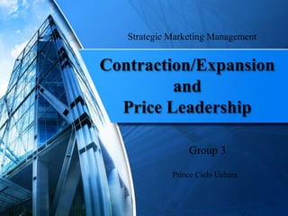 Contraction/Expansion
and
Price Leadership
Group 3
Strategic Marketing Management
Prince Cielo Uehara
 