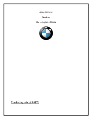 An Assignment 
Work on 
Marketing Mix of BMW 
Marketing mix of BMW 
 