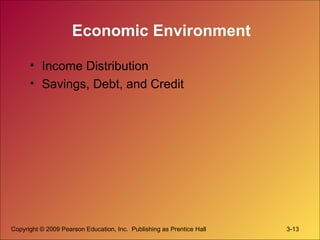 Copyright © 2009 Pearson Education, Inc. Publishing as Prentice Hall 3-13
Economic Environment
• Income Distribution
• Savings, Debt, and Credit
 