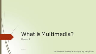What isMultimedia?
Chapter 1
Multimedia:Making It work (by T
ay Vaughan)
Chapter 1
 