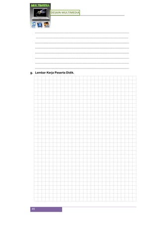 DESAIN MULTIMEDIA
49
...................................................................................................................
.................................................................................................................
...................................................................................................................
...................................................................................................................
...................................................................................................................
...................................................................................................................
...................................................................................................................
...................................................................................................................
g. Lembar Kerja Peserta Didik.
 