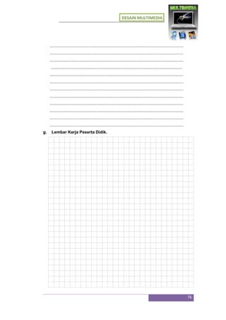 DESAIN MULTIMEDIA
76
...................................................................................................................
...................................................................................................................
...................................................................................................................
.................................................................................................................
...................................................................................................................
...................................................................................................................
...................................................................................................................
...................................................................................................................
...................................................................................................................
...................................................................................................................
...................................................................................................................
...................................................................................................................
g. Lembar Kerja Peserta Didik.
 