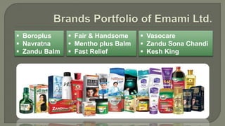  Boroplus
 Navratna
 Zandu Balm
 Fair & Handsome
 Mentho plus Balm
 Fast Relief
 Vasocare
 Zandu Sona Chandi
 Kesh King
 