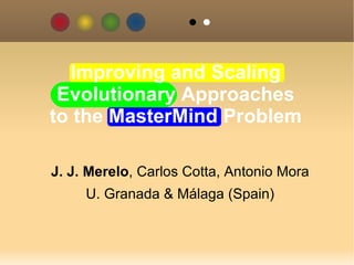 J. J. Merelo , Carlos Cotta, Antonio Mora U. Granada & Málaga (Spain) Improving and Scaling Evolutionary Approaches to the MasterMind Problem 