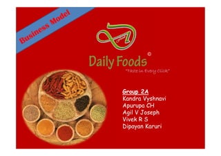 DailyFoods
Group 2A
Kandra Vyshnavi
Apurupa CH
Agil V Joseph
Vivek R S
Dipayan Karuri
“Taste in Every Click”“Taste in Every Click”“Taste in Every Click”“Taste in Every Click”
©
 