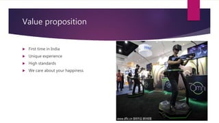 Value proposition
 First time in India
 Unique experience
 High standards
 We care about your happiness
 