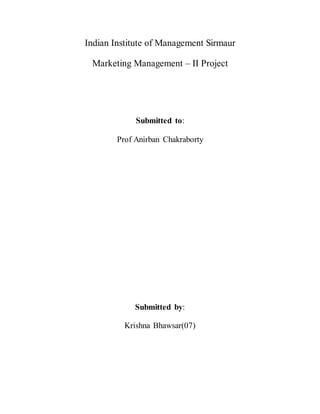 Indian Institute of Management Sirmaur
Marketing Management – II Project
Submitted to:
Prof Anirban Chakraborty
Submitted by:
Krishna Bhawsar(07)
 