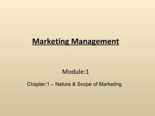 Marketing Management Module:1 Chapter:1 – Nature & Scope of Marketing 