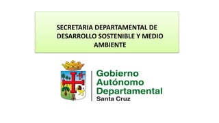 SECRETARIA DEPARTAMENTAL DE
DESARROLLO SOSTENIBLE Y MEDIO
AMBIENTE
 