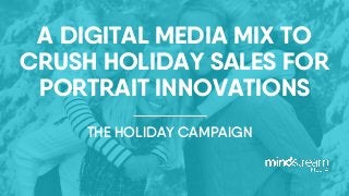 CLICK TO EDIT MASTER
TITLE STYLE
–
Q2 2017 Digital Campaign
CLICK TO EDIT MASTER
TITLE STYLE
–
Q2 2017 Digital Campaign
A DIGITAL MEDIA MIX TO
CRUSH HOLIDAY SALES FOR
PORTRAIT INNOVATIONS
THE HOLIDAY CAMPAIGN
 