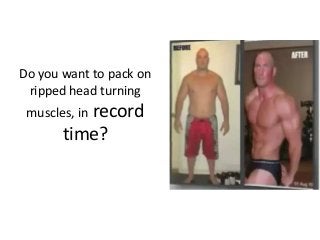 Do you want to pack on
 ripped head turning
          record
 muscles, in
       time?
 