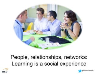 @MuireannOK
People, relationships, networks:
Learning is a social experience
 