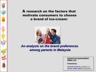 A  research on the factors that  motivate consumers to choose a brand of ice-cream:  An analysis on the brand preferences among parents in Malaysia ,[object Object],[object Object],[object Object]