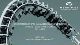 MERIT MILE
CREATING BUSINESS MOMENTUMSM
Public Relations For CPAs & Accountants | QB Express
John Sternal – Director of PR & Social Media
May 13, 2014
 