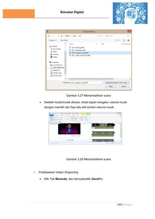 Simulasi Digital
149 | P a g e
Gambar 3.27 Menambahkan suara
 Setelah Audio/musik dibuka, Anda dapat mengatur volume musik
dengan memilih tab Opsi lalu klik tombol volume musik.
Gambar 3.28 Menambahkan suara
i. Publikasikan Video/ Eksporting
 Klik Tab Beranda, dan kemudianklik Savefilm.
 