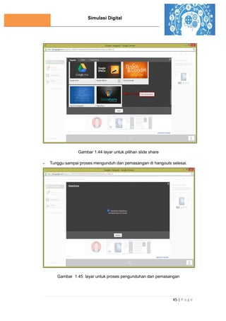 Simulasi Digital
45 | P a g e
Gambar 1.44 layar untuk pilihan slide share
- Tunggu sampai proses mengunduh dan pemasangan di hangouts selesai.
Gambar 1.45 layar untuk proses pengunduhan dan pemasangan
 