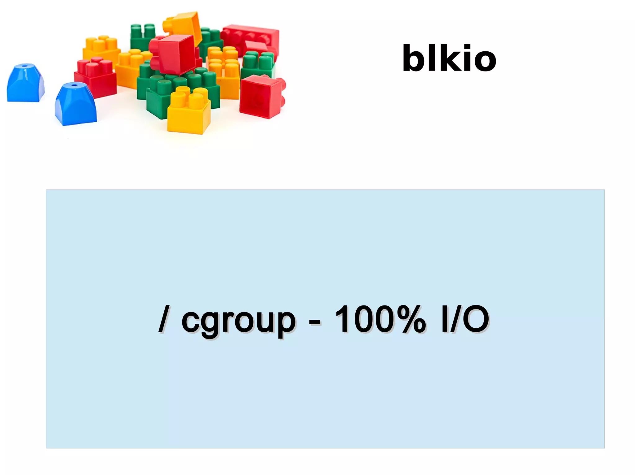 blkio
/ cgroup - 100% I/O/ cgroup - 100% I/O
 