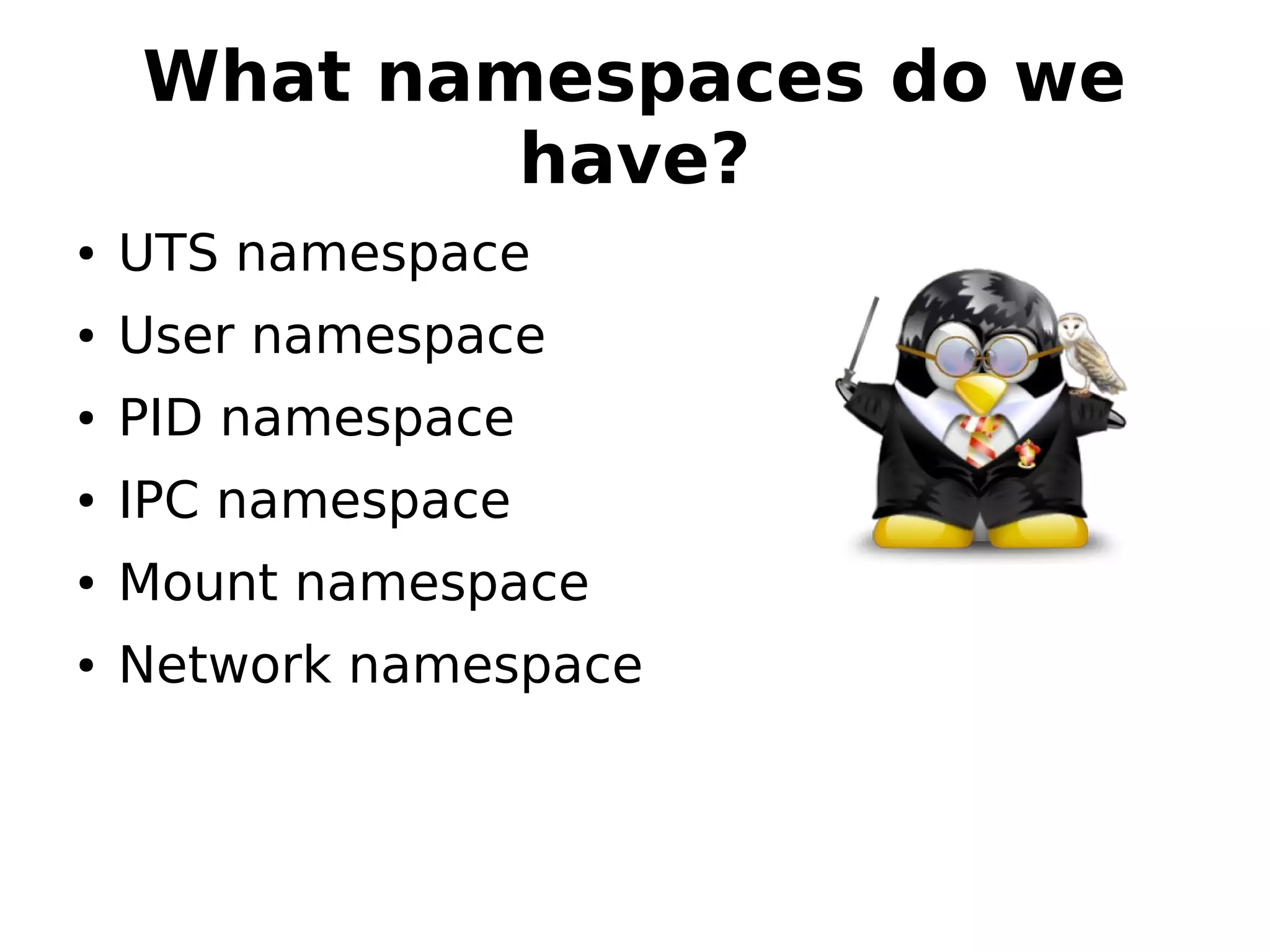 What namespaces do we
have?
● UTS namespace
● User namespace
● PID namespace
● IPC namespace
● Mount namespace
● Network namespace
 