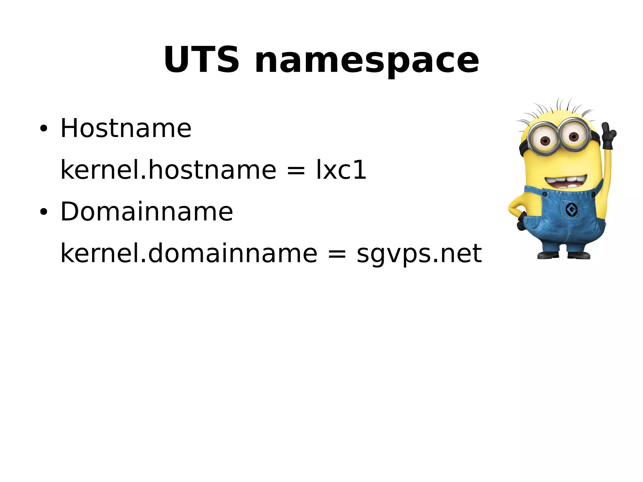 UTS namespace
● Hostname
kernel.hostname = lxc1
● Domainname
kernel.domainname = sgvps.net
 
