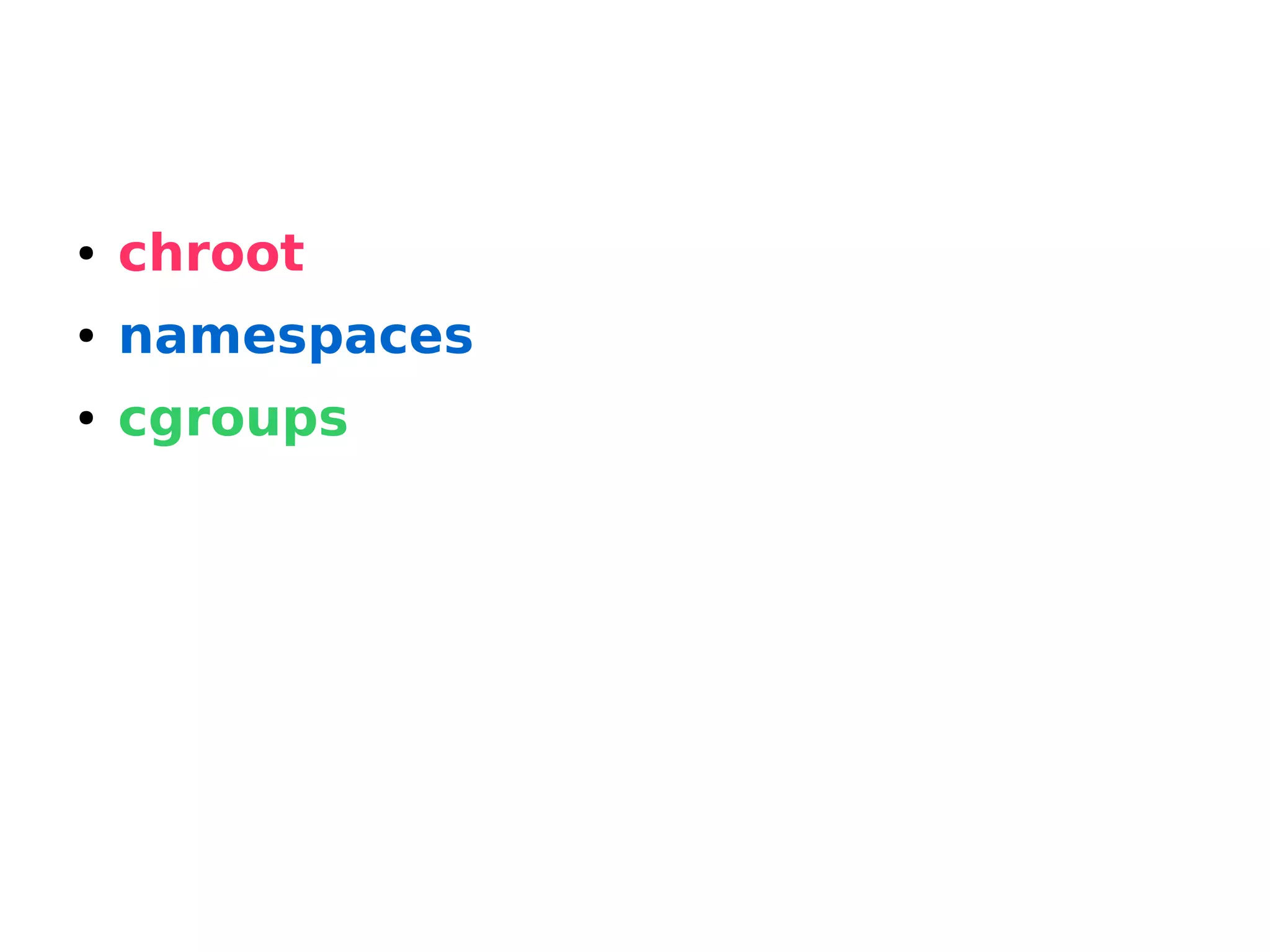 ● chroot
● namespaces
● cgroups
 