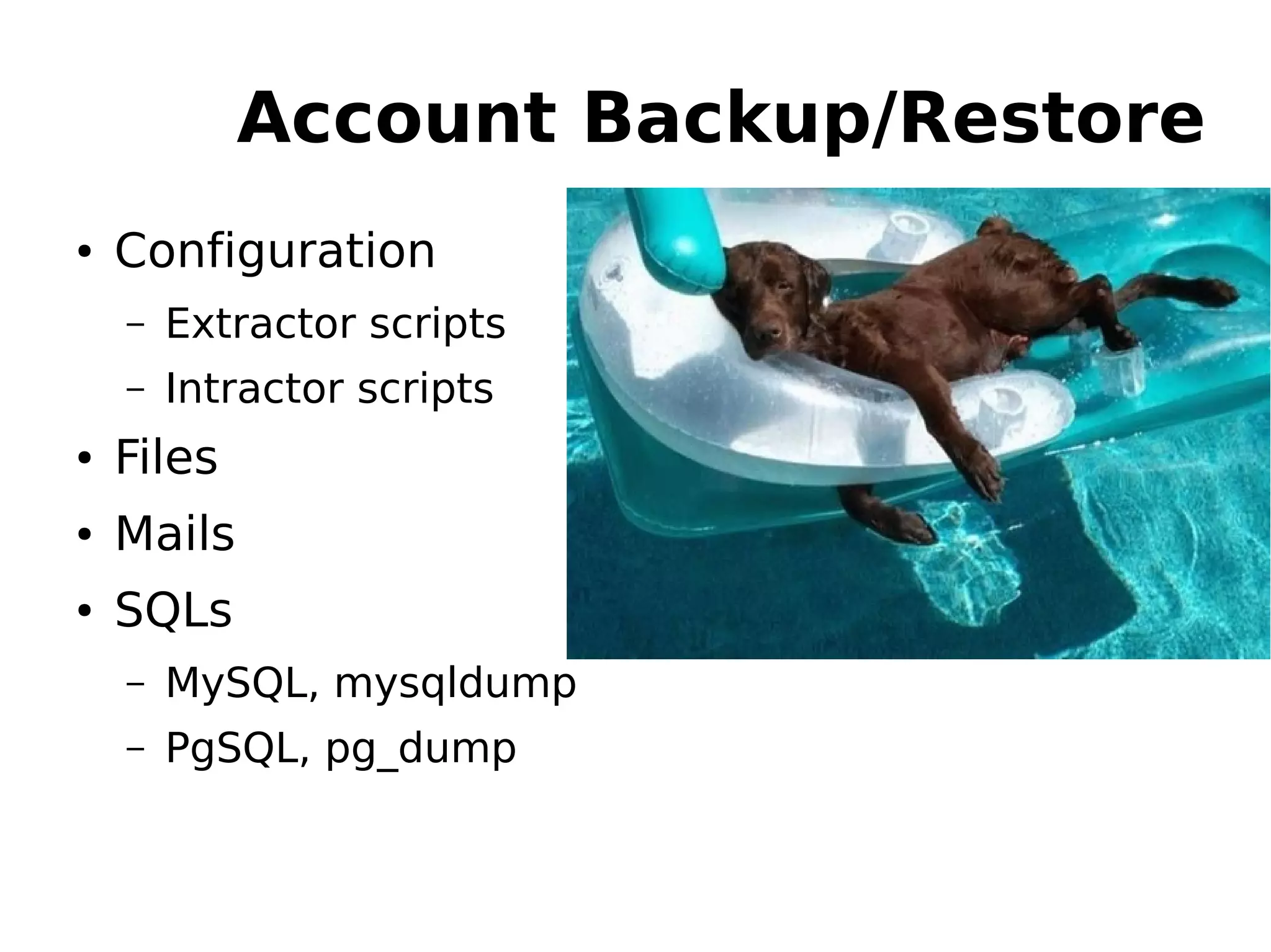 Account Backup/Restore
● Configuration
– Extractor scripts
– Intractor scripts
● Files
● Mails
● SQLs
– MySQL, mysqldump
– PgSQL, pg_dump
 