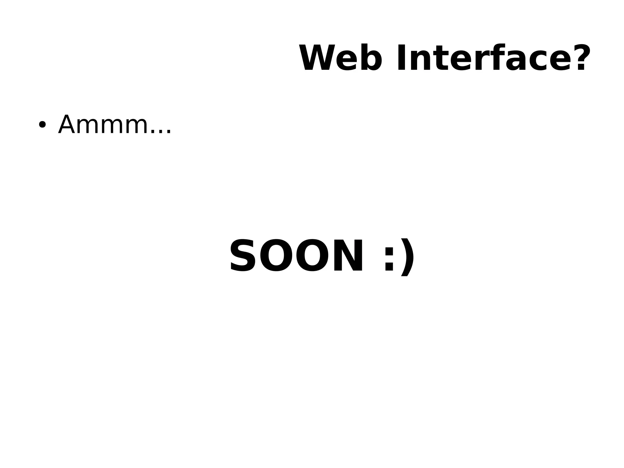 Web Interface?
● Ammm...
SOON :)
 