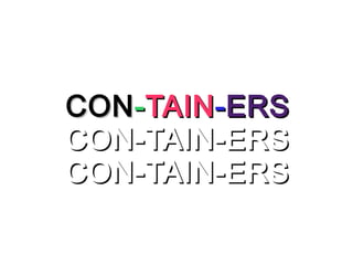 CONCON--TAINTAIN--ERSERS
CON-TAIN-ERSCON-TAIN-ERS
CON-TAIN-ERSCON-TAIN-ERS
 