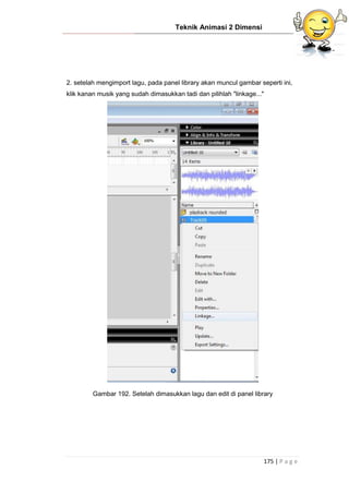 Teknik Animasi 2 Dimensi
175 | P a g e
2. setelah mengimport lagu, pada panel library akan muncul gambar seperti ini,
klik kanan musik yang sudah dimasukkan tadi dan pilihlah "linkage..."
Gambar 192. Setelah dimasukkan lagu dan edit di panel library
 