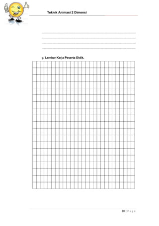 Teknik Animasi 2 Dimensi
30 | P a g e
...................................................................................................................
...................................................................................................................
...................................................................................................................
...................................................................................................................
g. Lembar Kerja Peserta Didik.
 