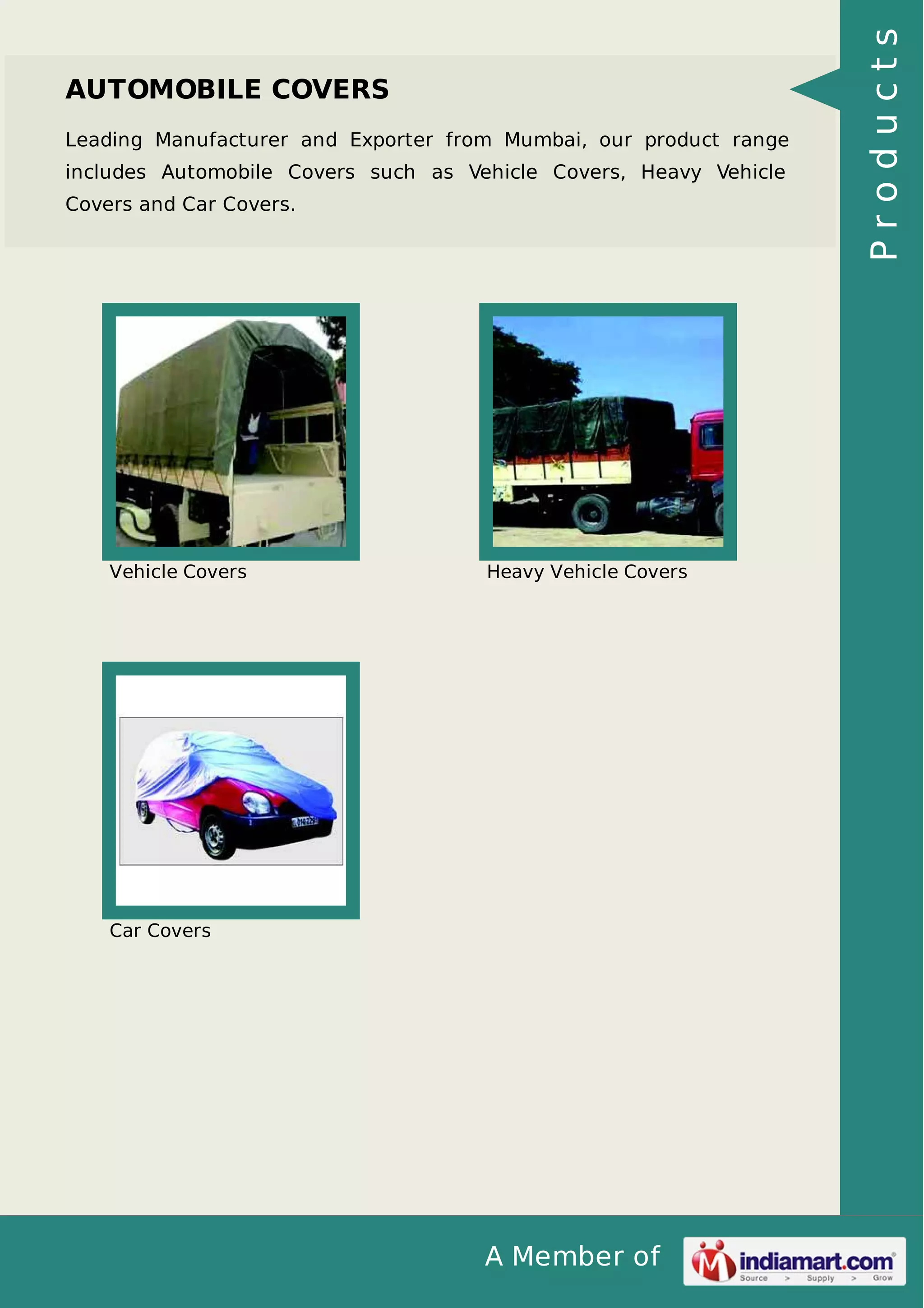 A Member of
AUTOMOBILE COVERS
Leading Manufacturer and Exporter from Mumbai, our product range
includes Automobile Covers such as Vehicle Covers, Heavy Vehicle
Covers and Car Covers.
Vehicle Covers Heavy Vehicle Covers
Car Covers
Products
 