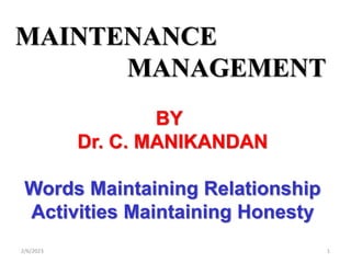 MAINTENANCE
MANAGEMENT
BY
Dr. C. MANIKANDAN
Words Maintaining Relationship
Activities Maintaining Honesty
2/6/2023 1
 
