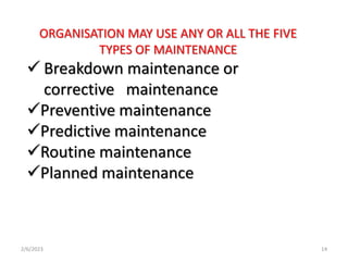ORGANISATION MAY USE ANY OR ALL THE FIVE
TYPES OF MAINTENANCE
 Breakdown maintenance or
corrective maintenance
Preventiv...