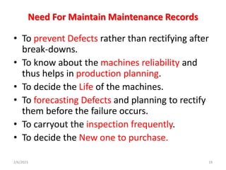 Need For Maintain Maintenance Records
• To prevent Defects rather than rectifying after
break-downs.
• To know about the m...